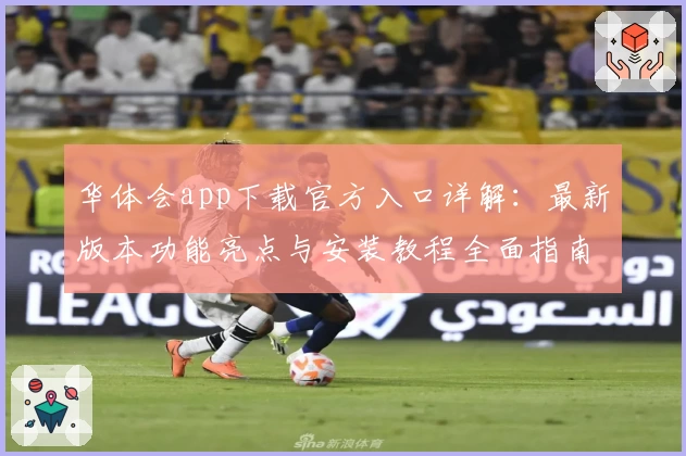 华体会app下载官方入口详解：最新版本功能亮点与安装教程全面指南