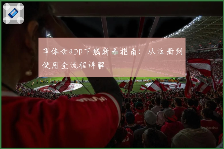 华体会app下载新手指南：从注册到使用全流程详解