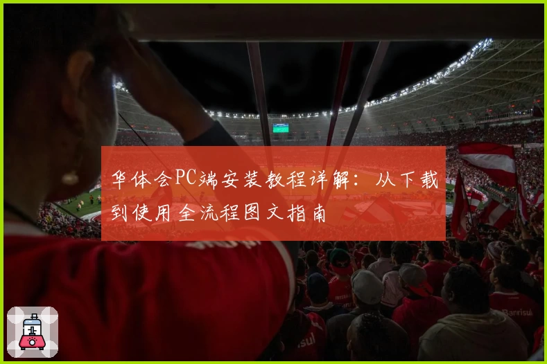 华体会PC端安装教程详解:从下载到使用全流程图文指南