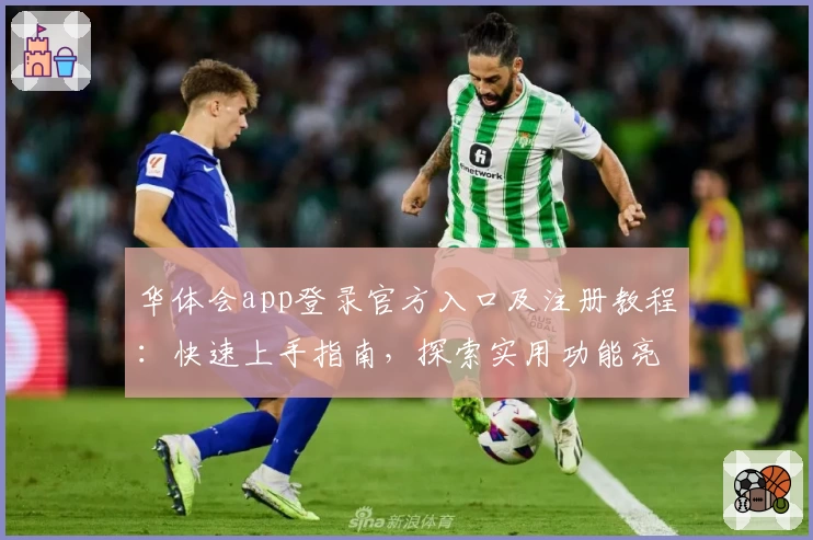 华体会app登录官方入口及注册教程：快速上手指南，探索实用功能亮点