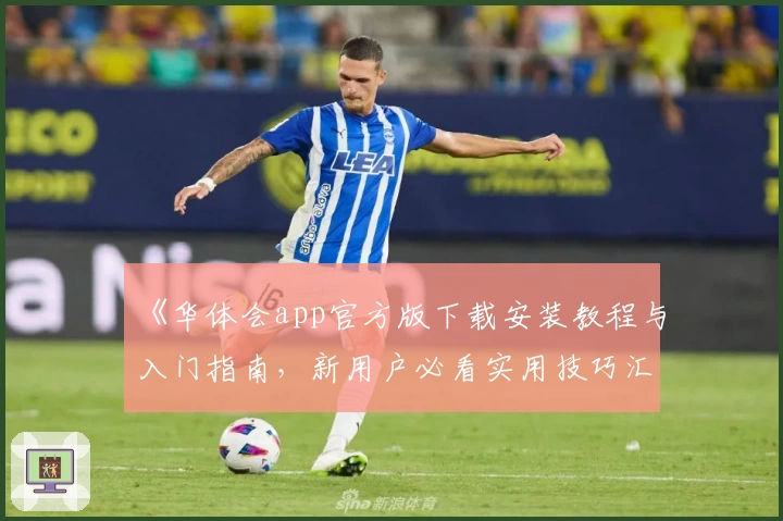 《华体会app官方版下载安装教程与入门指南，新用户必看实用技巧汇总》