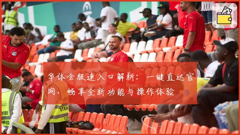 华体会极速入口解析：一键直达官网，畅享全新功能与操作体验