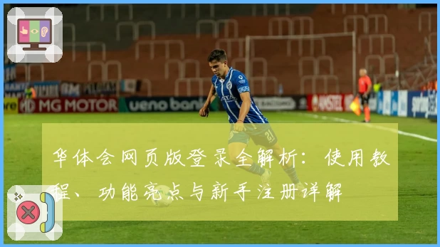 华体会网页版登录全解析：使用教程、功能亮点与新手注册详解