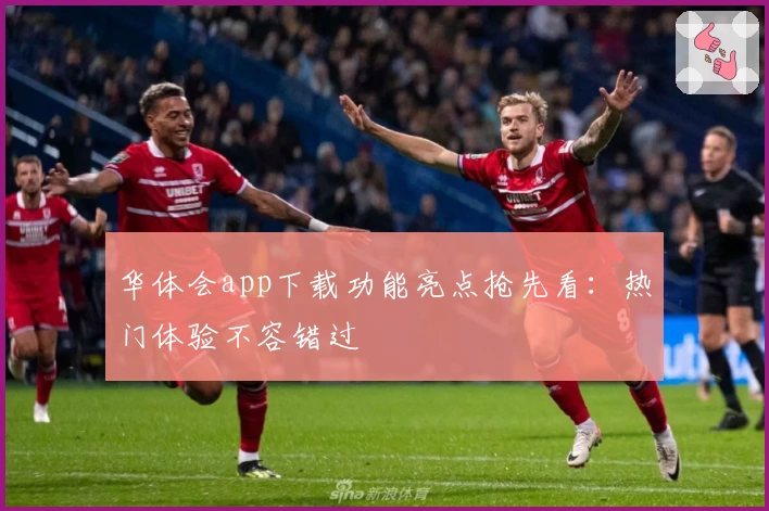 华体会app下载功能亮点抢先看：热门体验不容错过