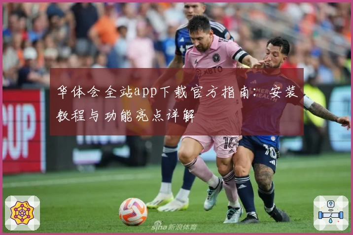 华体会全站app下载官方指南：安装教程与功能亮点详解