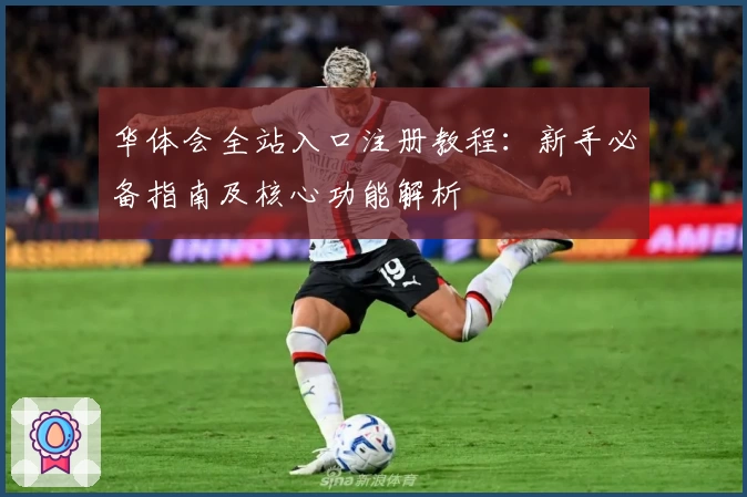 华体会全站入口注册教程：新手必备指南及核心功能解析