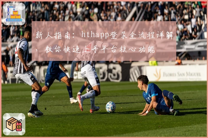 新人指南：hthapp登录全流程详解，教你快速上手平台核心功能