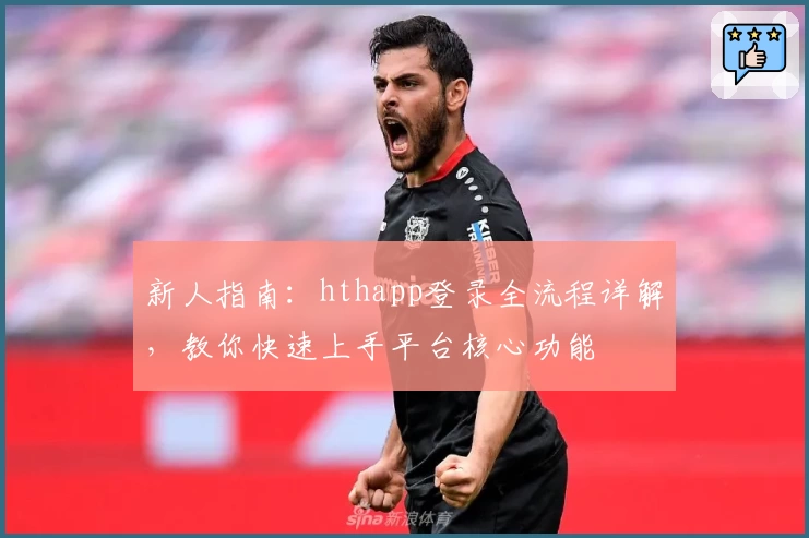 新人指南：hthapp登录全流程详解，教你快速上手平台核心功能