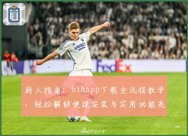 新人指南：hthapp下载全流程教学，轻松解锁便捷安装与实用功能亮点