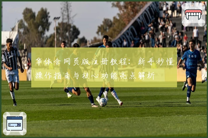 华体会网页版注册教程：新手秒懂操作指南与核心功能亮点解析