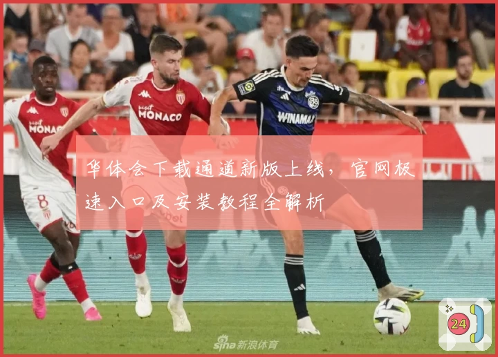 华体会下载通道新版上线，官网极速入口及安装教程全解析