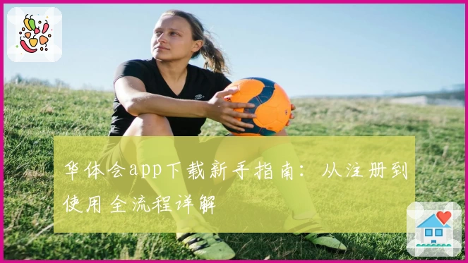 华体会app下载新手指南:从注册到使用全流程详解