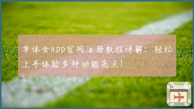 华体会app官网注册教程详解：轻松上手体验多种功能亮点！
