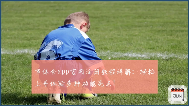 华体会app官网注册教程详解：轻松上手体验多种功能亮点！
