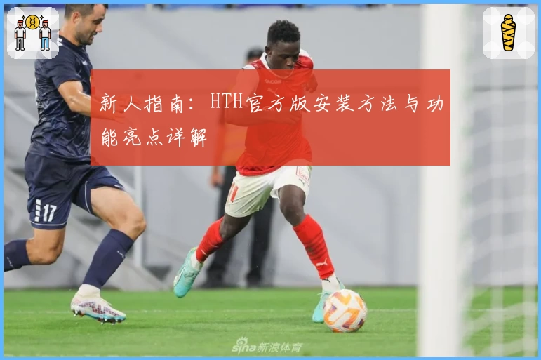 新人指南：HTH官方版安装方法与功能亮点详解