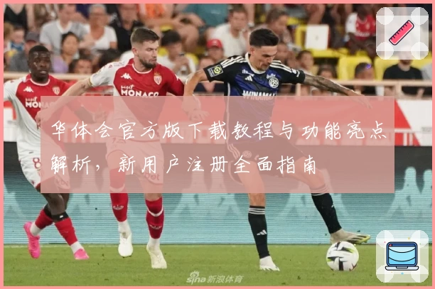 华体会官方版下载教程与功能亮点解析，新用户注册全面指南