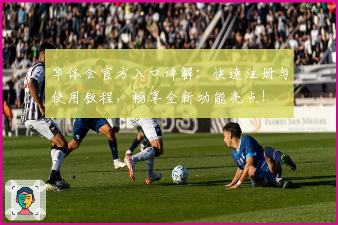 华体会官方入口详解:快速注册与使用教程,畅享全新功能亮点!