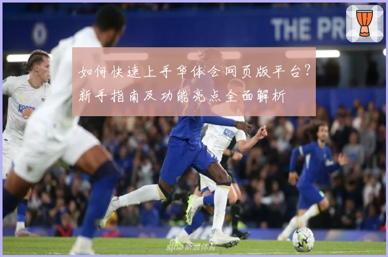 如何快速上手华体会网页版平台？新手指南及功能亮点全面解析