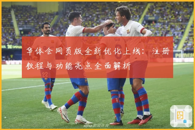 华体会网页版全新优化上线：注册教程与功能亮点全面解析