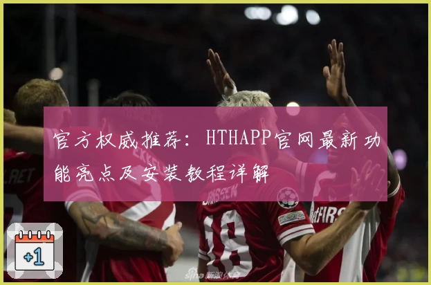 官方权威推荐：HTHAPP官网最新功能亮点及安装教程详解