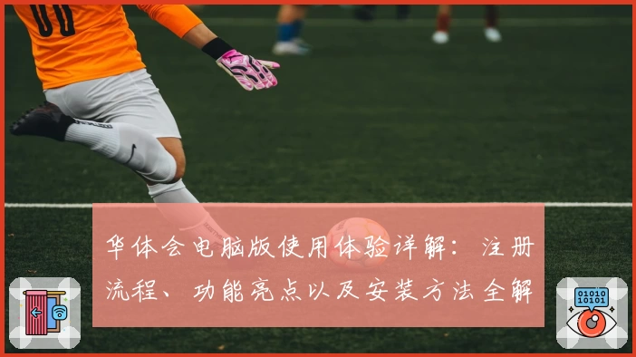 华体会电脑版使用体验详解：注册流程、功能亮点以及安装方法全解析