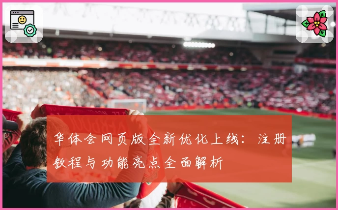华体会网页版全新优化上线：注册教程与功能亮点全面解析