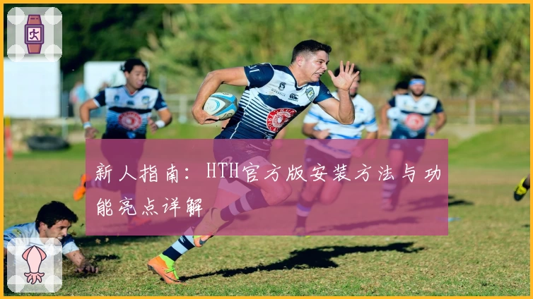 新人指南：HTH官方版安装方法与功能亮点详解