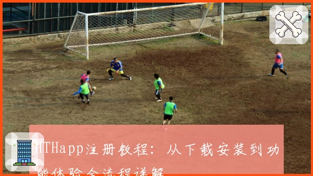 HTHapp注册教程：从下载安装到功能体验全流程详解