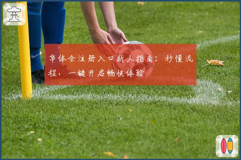 华体会注册入口新人指南：秒懂流程，一键开启畅快体验