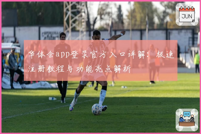 华体会app登录官方入口详解：极速注册教程与功能亮点解析