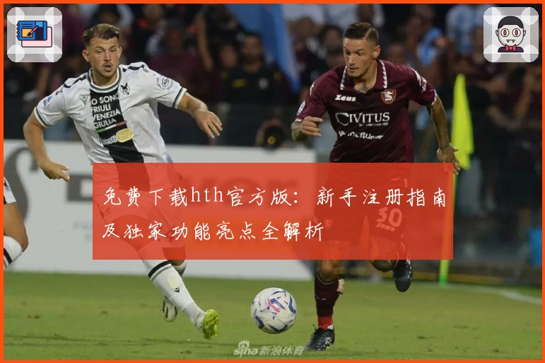 免费下载hth官方版：新手注册指南及独家功能亮点全解析