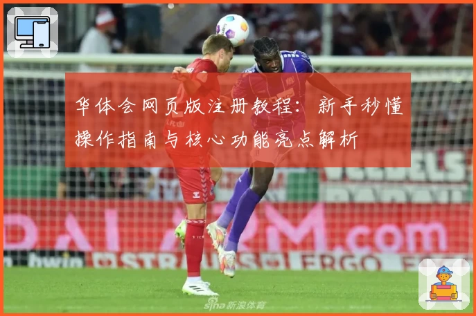 华体会网页版注册教程：新手秒懂操作指南与核心功能亮点解析