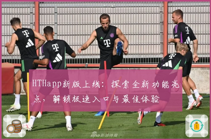 HTHapp新版上线：探索全新功能亮点，解锁极速入口与最佳体验