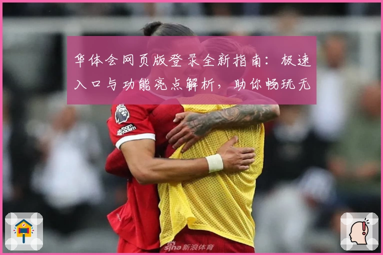 华体会网页版登录全新指南:极速入口与功能亮点解析,助你畅玩无忧