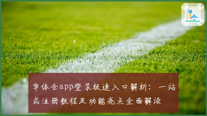 华体会app登录极速入口解析：一站式注册教程及功能亮点全面解读