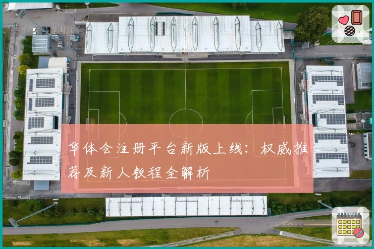 华体会注册平台新版上线：权威推荐及新人教程全解析