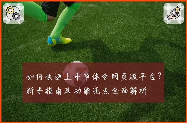 如何快速上手华体会网页版平台？新手指南及功能亮点全面解析